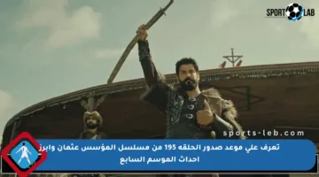 تعرف على موعد صدور الحلقة 195 من مسلسل المؤسس عثمان وأبرز أحداث الموسم السابع